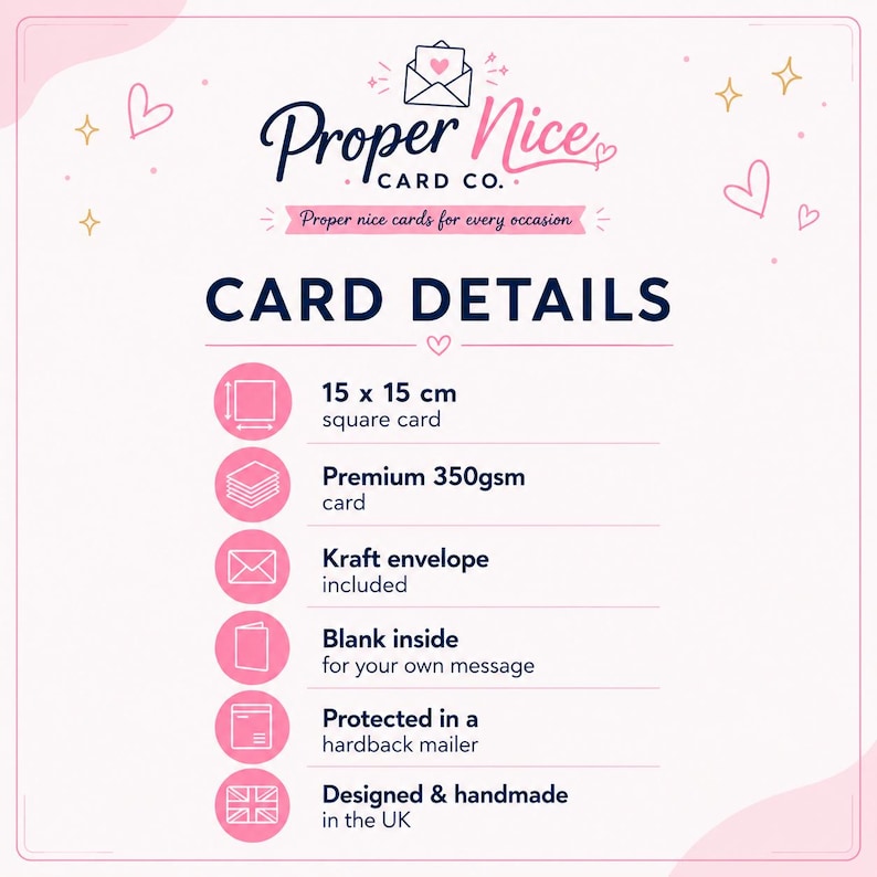 May include: An informational graphic for Proper Nice Card Co. listing product details: 15 x 15 cm square card, 350gsm cardstock, included kraft envelope, blank inside, protected in a hardback mailer, and designed and handmade in the UK.