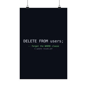 May include: A black rectangular poster featuring white text that reads DELETE FROM users; followed by green text that reads -- forgot the WHERE clause and a final line of grey text that reads $ update resume.pdf.