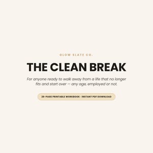 Peut inclure: Un document numérique intitulé THE CLEAN BREAK par GLOW SLATE CO. Le texte indique : For anyone ready to walk away from a life that no longer fits and start over — any age, employed or not. Un bouton en bas indique : 26-PAGE PRINTABLE WORKBOOK - INSTANT PDF DOWNLOAD.