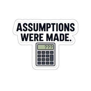 May include: A die-cut sticker featuring the black text ASSUMPTIONS WERE MADE. positioned above a gray calculator graphic. The calculator display shows three black question marks, and the entire design is outlined with a thin white border.