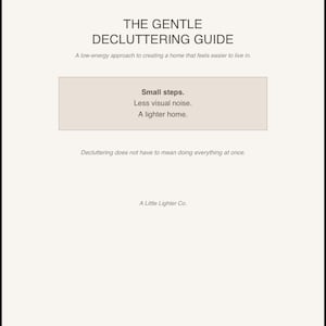 May include: A document titled THE GENTLE DECLUTTERING GUIDE with the subtitle A low-energy approach to creating a home that feels easier to live in. It includes a box with the text Small steps. Less visual noise. A lighter home. and A Little Lighter Co.