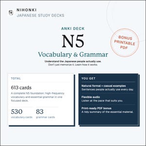May include: Nihonki Japanese Study Decks Anki Deck N5 Vocabulary & Grammar digital product. Includes 613 total cards, 530 vocabulary cards, 83 grammar cards, natural formal and casual examples, flexible audio, and a bonus printable PDF summary.