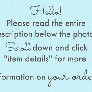 May include: Text on a light blue background with white circles. The text reads: "Hello! Please read the entire description below the photos. Scroll down and click "item details" for more information on your order."