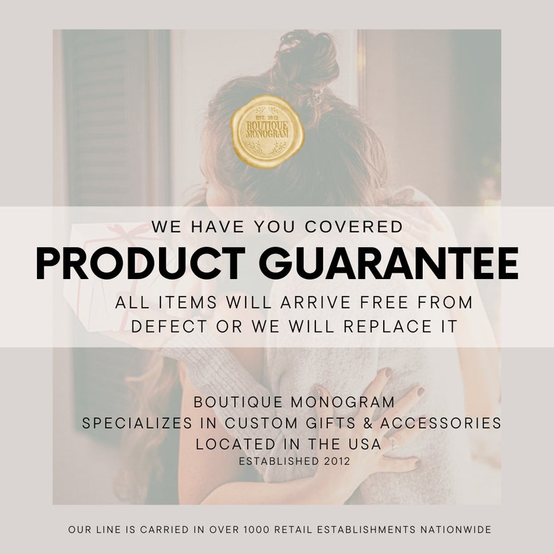 Może przedstawiać: Obraz gwarancji produktu z tekstem "WE HAVE YOU COVERED PRODUCT GUARANTEE ALL ITEMS WILL ARRIVE FREE FROM DEFECT OR WE WILL REPLACE IT BOUTIQUE MONOGRAM SPECIALIZES IN CUSTOM GIFTS & ACCESSORIES LOCATED IN THE USA ESTABLISHED 2012 OUR LINE IS CARRIED IN OVER 1000 RETAIL ESTABLISHMENTS NATIONWIDE".