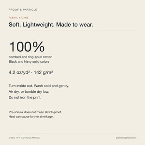 May include: A beige informational graphic titled Proof & Particle Fabric & Care. It lists 100% combed and ring-spun cotton for black and navy colors, a weight of 4.2 oz/yd2, and care instructions including washing cold and air or tumble drying.