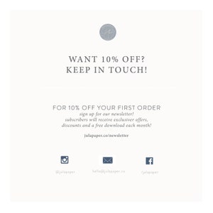 May include: A white graphic with the text "WANT 10% OFF? KEEP IN TOUCH!" and "FOR 10% OFF YOUR FIRST ORDER sign up for our newsletter! subscribers will receive exclusive offers, discounts and a free download each month! julapaper.co/newsletter".  Social media icons for Instagram, email, and Facebook are included with the text "@julapaper", "hello@julapaper.co", and "/julapaper".