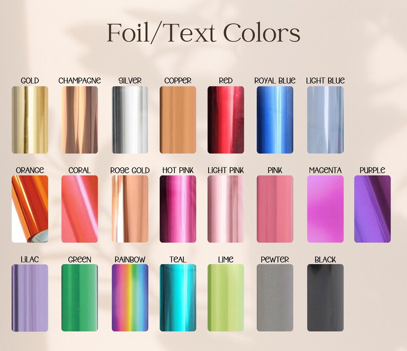 May include: A color chart titled Foil/Text Colors displaying twenty-one rectangular swatches of metallic and solid finishes including gold, champagne, silver, copper, red, royal blue, light blue, orange, coral, rose gold, hot pink, light pink, pink, magenta, purple, lilac, green, rainbow, teal, lime, pewter, and black.
