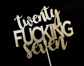 May include: Gold glitter cake topper with the text "Twenty Fucking Seven".