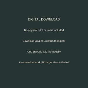 May include: A dark green digital graphic with white text that reads: DIGITAL DOWNLOAD, No physical print or frame included, Download your ZIP, extract, then print, One artwork, sold individually, AI-assisted artwork | No larger sizes included.