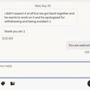 May include: A digital chat interface showing a message from Wednesday, September 30, stating: i didn't expect it at all but we got back together and he wants to work on it and he apologized for withdrawing and being avoidant :) thank you sm :)