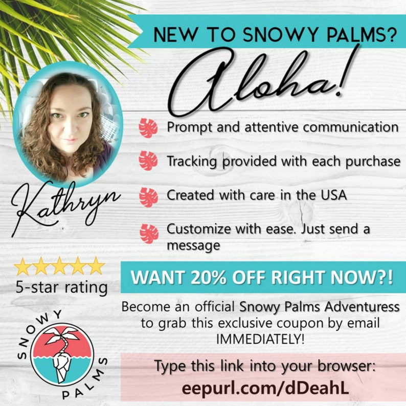 May include: A graphic with a woman's headshot and the text "Kathryn" and "5-star rating". The graphic also features a logo with a palm tree and the text "Snowy Palms". The text "New to Snowy Palms? Aloha!" is at the top of the graphic. The graphic also includes a list of benefits, such as "Prompt and attentive communication" and "Tracking provided with each purchase". The graphic also includes a call to action to "Become an official Snowy Palms Adventuress to grab this exclusive coupon by email IMMEDIATELY!" and a link to "eepurl.com/dDeahL".