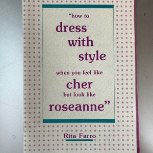 May include: A book cover with a cream background and a pink polka dot border. The text reads: "how to dress with style when you feel like cher but look like roseanne" by Rita Farro. The title is in purple, framed by teal lines.