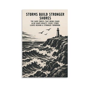 May include: A black and white art print featuring a lighthouse on a rocky cliff overlooking a turbulent ocean with waves crashing against the shore. The text reads: STORMS BUILD STRONGER SHORES. THE SAME FORCES THAT BRING CHAOS ALSO SHAPE BEAUTY.