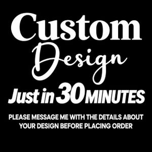 May include: A black graphic with white text that reads Custom Design Just in 30 MINUTES. Below this, smaller white text states PLEASE MESSAGE ME WITH THE DETAILS ABOUT YOUR DESIGN BEFORE PLACING ORDER. The design is presented on a solid black background.