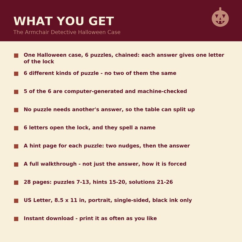Pu&ograve; includere: Un documento informativo marrone e crema intitolato WHAT YOU GET The Armchair Detective Halloween Case. Elenca dieci punti che descrivono un set di 28 pagine di enigmi, inclusi sei enigmi unici, pagine di suggerimenti, soluzioni e formato 21,59 x 27,94 cm.