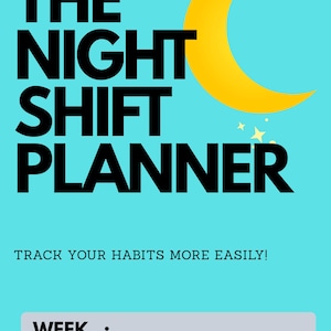 May include: A light blue planner cover featuring the black text THE NIGHT SHIFT PLANNER, a yellow crescent moon, and small stars. Below the title, the text reads TRACK YOUR HABITS MORE EASILY! A gray rectangular box contains the labels WEEK: and MONTH:.
