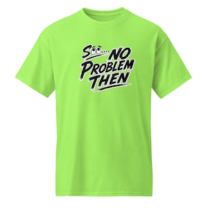 May include: A bright lime green short-sleeved t-shirt featuring black text on the chest that reads "SOO.... NO PROBLEM THEN" with two cartoon eyes integrated into the word "SOO" looking upward, set against a plain, solid-coloured background.