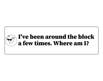 I've been around the block a few times. Where am I? Bumper Sticker | Funny Car Decal | Vinyl 11x3