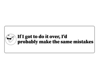If I got to do it over, I'd probably make the same mistakes Bumper Sticker | Funny Car Decal | Vinyl 11x3