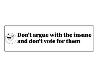 May include: A rectangular white sticker featuring a circular black and white line drawing of a person wearing a baseball cap and sunglasses on the left, with the black text Don't argue with the insane and don't vote for them.