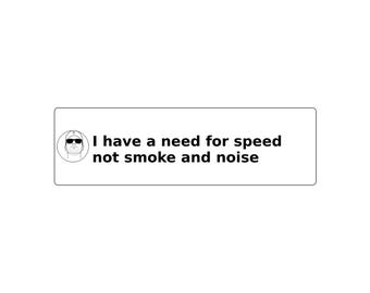 May include: A rectangular white sticker featuring a black line drawing of a person wearing sunglasses and a cap inside a circle, followed by the black text: I have a need for speed not smoke and noise. The design is clean, bold, and high-contrast.