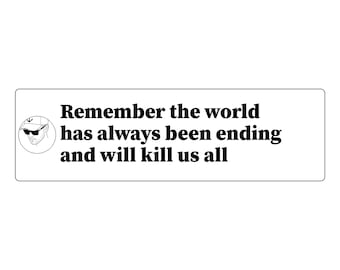May include: A rectangular white sticker featuring black text that reads, Remember the world has always been ending and will kill us all. To the left of the text is a circular black and white line drawing of a person wearing a baseball cap and sunglasses.