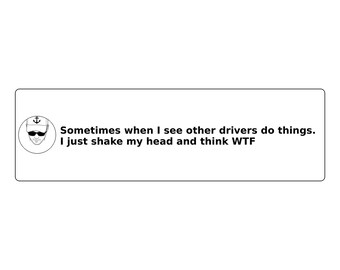 May include: A rectangular white bumper sticker featuring a circular black and white line drawing of a person wearing a cap with an anchor symbol and sunglasses, followed by the text: Sometimes when I see other drivers do things. I just shake my head and think WTF.