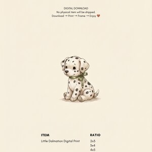 May include: A digital print featuring a cream-colored background with a central illustration of a spotted Dalmatian puppy wearing a green ribbon around its neck. The text reads: DIGITAL DOWNLOAD, No physical item will be shipped, Download, Print, Frame, Enjoy, ITEM, Little Dalmation Digital Print, RATIO, 2x3, 3x4, 4x5, ISO.
