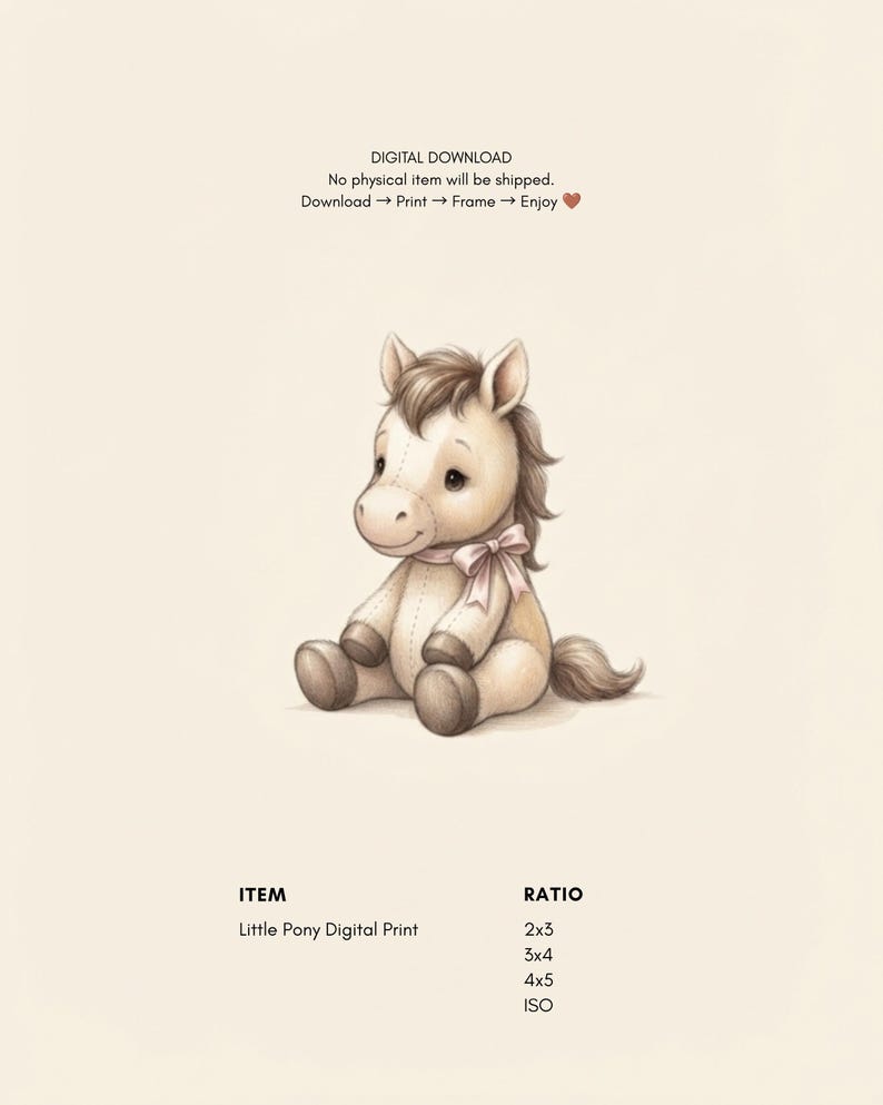May include: A digital print featuring a beige stuffed pony with a brown mane and tail, wearing a light pink ribbon around its neck. The text reads: DIGITAL DOWNLOAD, No physical item will be shipped, Download -> Print -> Frame -> Enjoy, ITEM, Little Pony Digital Print, RATIO, 2x3, 3x4, 4x5, ISO.