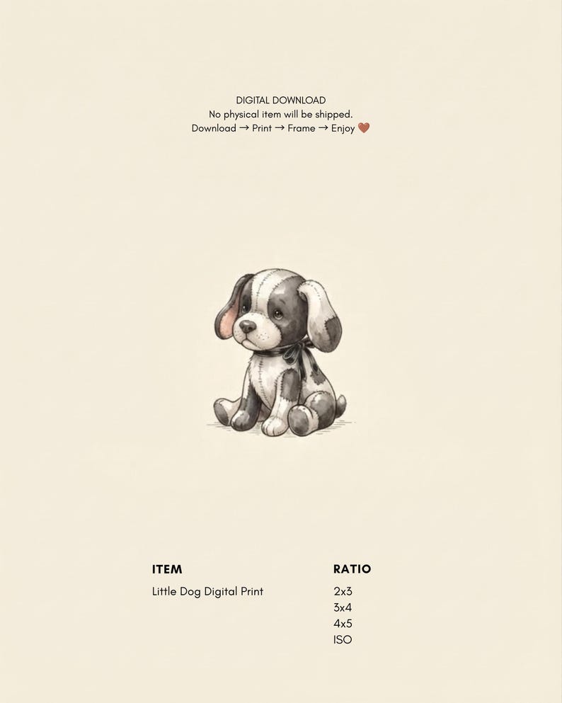 May include: A digital print featuring a black and white stuffed dog with visible stitching, sitting upright. Text reads: DIGITAL DOWNLOAD, No physical item will be shipped. Download -> Print -> Frame -> Enjoy. ITEM Little Dog Digital Print, RATIO 2x3, 3x4, 4x5, ISO.