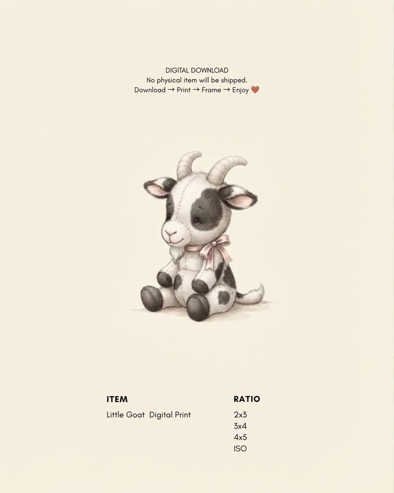 May include: A digital print featuring a black and white stuffed goat with a pink ribbon around its neck. The text reads: DIGITAL DOWNLOAD, No physical item will be shipped, Download -> Print -> Frame -> Enjoy, ITEM Little Goat Digital Print, RATIO 2x3, 3x4, 4x5, ISO.