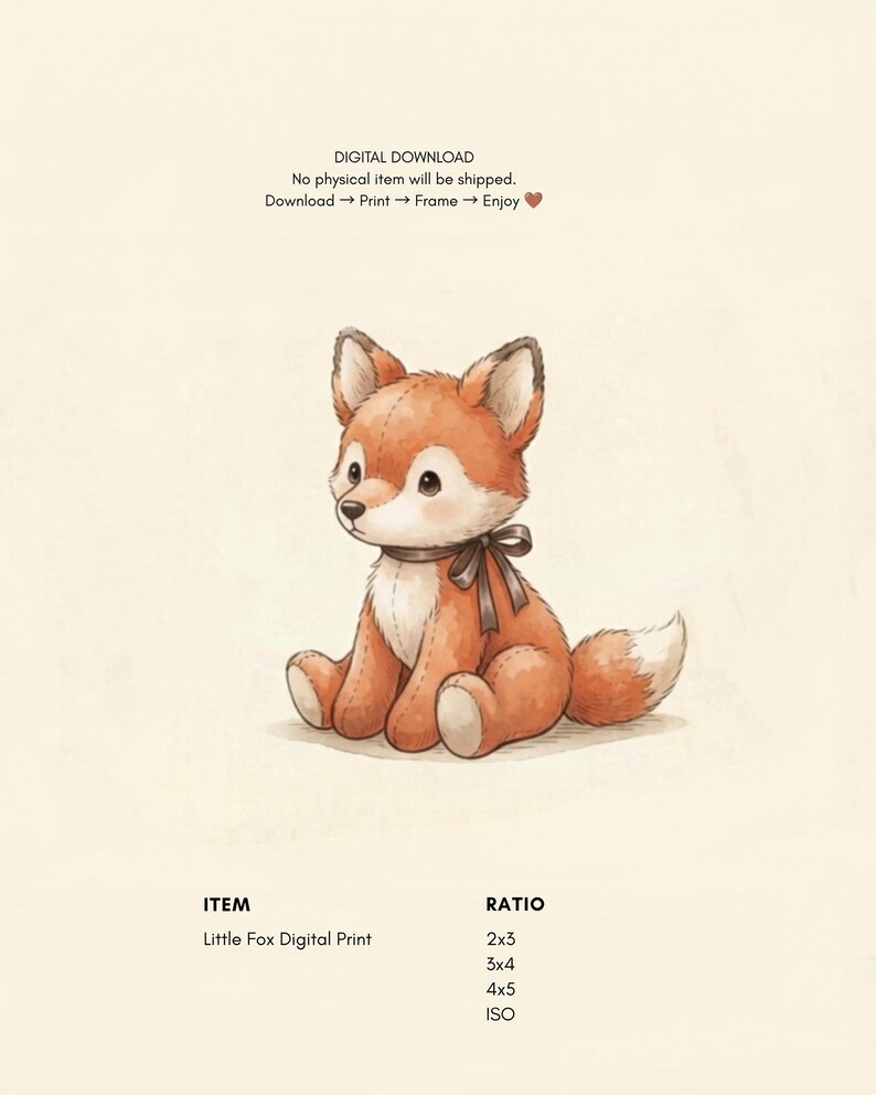May include: A digital print featuring a seated orange and white fox plush toy with a dark brown ribbon tied around its neck. The text reads: DIGITAL DOWNLOAD, No physical item will be shipped, Download, Print, Frame, Enjoy, ITEM, Little Fox Digital Print, RATIO, 2x3, 3x4, 4x5, ISO.