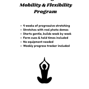 Può includere: Un documento bianco intitolato 4-Week Beginner Mobility & Flexibility Program. Elenca le caratteristiche: 4 settimane di stretching progressivo, dimostrazioni fotografiche, inizio graduale, suggerimenti sulla forma, tempi di tenuta, nessuna attrezzatura necessaria e un tracker dei progressi settimanale. Una silhouette yoga nera è in basso.