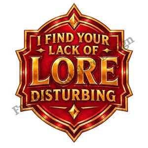 May include: A decorative emblem featuring a red background with a metallic gold border. The text reads I FIND YOUR LACK OF LORE DISTURBING in gold lettering. The design is shaped like a shield with pointed edges and a central diamond accent.