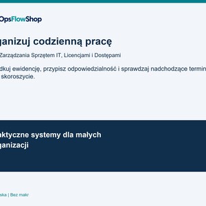 May include: A white informational document titled OpsFlowShop featuring the text Zorganizuj codzienną pracę, System Zarządzania Sprzętem IT, Licencjami i Dostępami, Uporządkuj ewidencję, przypisz odpowiedzialność i sprawdzaj nadchodzące terminy w jednym skoroszycie, oraz Praktyczne systemy dla małych organizacji.