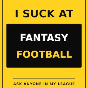 May include: A rectangular yellow sign with black borders and diagonal stripes at the top and bottom. The text reads: LAST PLACE CERTIFIED, I SUCK AT FANTASY FOOTBALL, and ASK ANYONE IN MY LEAGUE. The design mimics a hazard warning label.