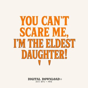 May include: A digital graphic featuring the orange text YOU CAN'T SCARE ME, I'M THE ELDEST DAUGHTER! with two small orange fangs below the text. At the bottom, the text reads DIGITAL DOWNLOAD 300 DPI + PNG on a plain off-white background.