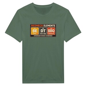May include: An olive green short-sleeve t-shirt featuring a graphic print that mimics a periodic table. The text reads REDNECK ELEMENTS with three boxes labeled BE Beer, DT Duct Tape, and BBQ Barbecue, followed by STRONGER WHEN COMBINED.