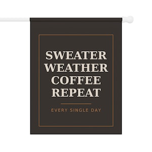 May include: A rectangular dark brown garden flag featuring a white border and the text "SWEATER WEATHER COFFEE REPEAT" in large capital letters, followed by a horizontal line and the smaller text "EVERY SINGLE DAY" in a light orange colour.
