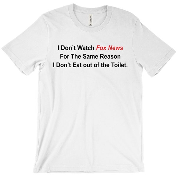 I Don't Watch Fox News For The Same Reason I Don't Eat Out Of The Toilet, Funny Humorous Quote T-Shirt, Personalized Quote T-Shirt