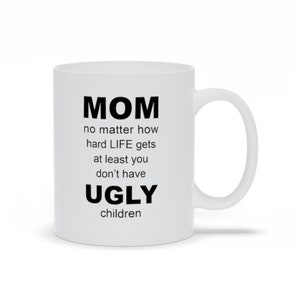 MOM No Matter How Hard Life Gets At Least You Don&#39;t Have Ugly Children Mugs, Funny Gifts For Mom, Mothers Day Gift Mugs, Funny Sister Gifts