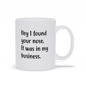 Hey I Found Your Nose  It Was In My Business Mugs, Office Humor Mugs, Funny Sarcastic Sayings Mugs, Coworker Gift Mugs, Personalized Mugs