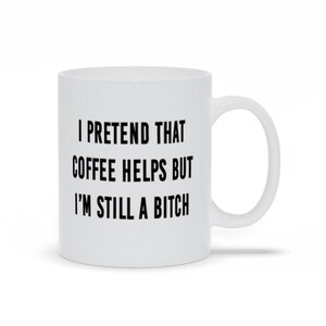 I Pretend That Coffee But I&#39;m Still A Bitch Helps Mugs, Funny Sarcastic Sayings Mugs, Coffee Humor Mugs, Funny Bitch Coffee Mugs