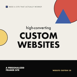 May include: A graphic design featuring the text "NEED A SITE THAT ACTUALLY WORKS?", "high-converting CUSTOM WEBSITES", "A PERSONALIZED FRAMER SITE", and "WEBSITE CUSTOM CO" with a yellow circle, a red circle, and a blue triangle on a cream background.