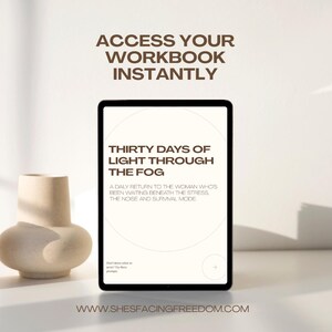 May include: A tablet displaying a digital workbook titled THIRTY DAYS OF LIGHT THROUGH THE FOG, with the text A DAILY RETURN TO THE WOMAN WHO'S BEEN WAITING BENEATH THE STRESS, THE NOISE AND SURVIVAL MODE. Above the tablet, ACCESS YOUR WORKBOOK INSTANTLY.