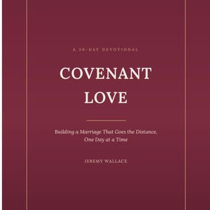 May include: A maroon book cover with a thin gold rectangular border. The text reads: A 30-DAY DEVOTIONAL, COVENANT LOVE, Building a Marriage That Goes the Distance, One Day at a Time, and JEREMY WALLACE. The lettering is in a light cream color.