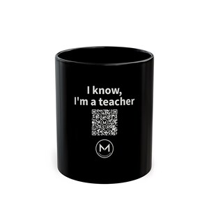 Scannable Mug | I know, I'm a teacher | Scan QR for a New Daily Mood Message | 11 Oz Black Coffee Mug Gift for Teachers