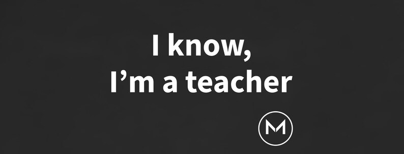 May include: A black graphic design featuring the white text I know, I'm a teacher centered in the middle. In the bottom right corner, there is a white circular logo containing the letter M inside a triangle shape on a dark background.