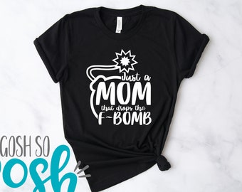 Just A Mom That Drops The F Bomb T-Shirt – Bella Canvas – Mom Mothers Life Shirt - Mother's Day Gift - Funny Shirt Shirts With Sayings