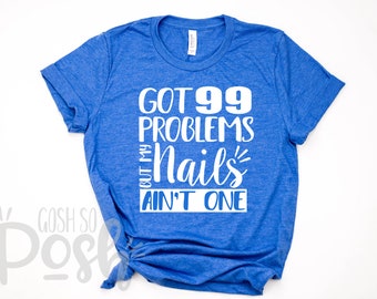 Got 99 Problems But My Nails Ain't One Tee - Bella Canvas Soft Nail Stylist T-Shirt - Shirts for Nails